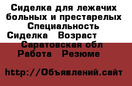 Сиделка для лежачих больных и престарелых › Специальность ­ Сиделка › Возраст ­ 40 - Саратовская обл. Работа » Резюме   